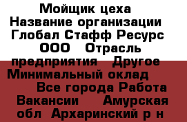 Мойщик цеха › Название организации ­ Глобал Стафф Ресурс, ООО › Отрасль предприятия ­ Другое › Минимальный оклад ­ 18 000 - Все города Работа » Вакансии   . Амурская обл.,Архаринский р-н